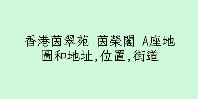 香港茵翠苑 茵榮閣 A座地圖和地址,位置,街道
