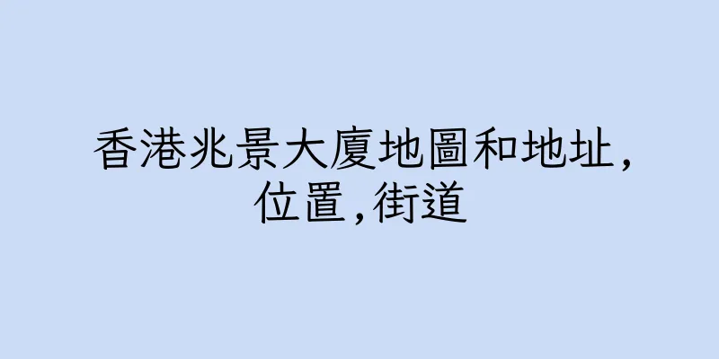 香港兆景大廈地圖和地址,位置,街道