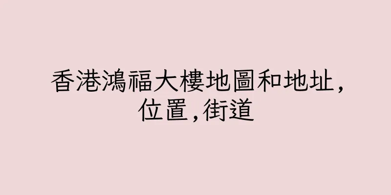 香港鴻福大樓地圖和地址,位置,街道