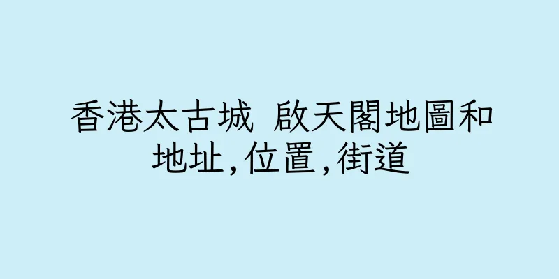 香港太古城 啟天閣地圖和地址,位置,街道