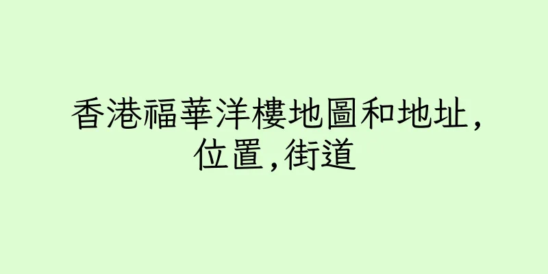 香港福華洋樓地圖和地址,位置,街道