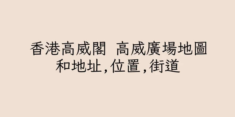 香港高威閣 高威廣場地圖和地址,位置,街道