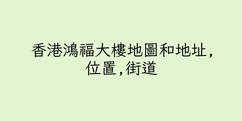 香港鴻福大樓地圖和地址,位置,街道