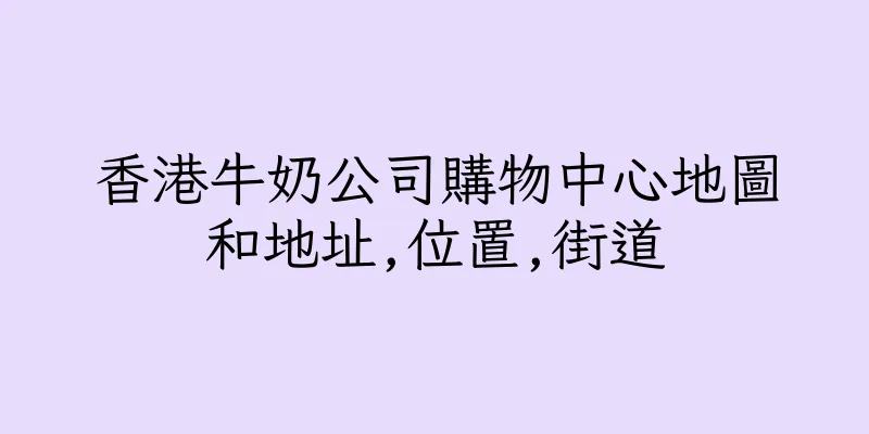 香港牛奶公司購物中心地圖和地址,位置,街道