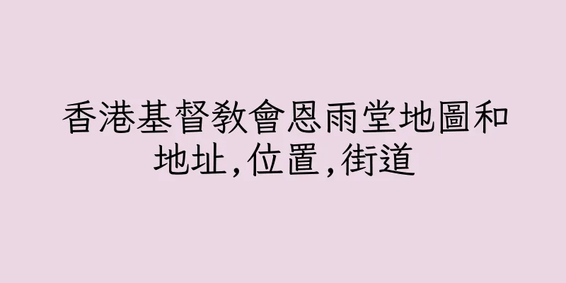 香港基督教會恩雨堂地圖和地址,位置,街道
