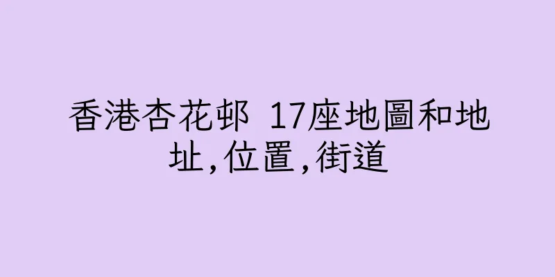 香港杏花邨 17座地圖和地址,位置,街道