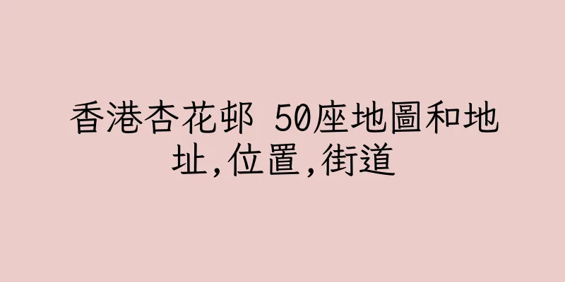 香港杏花邨 50座地圖和地址,位置,街道