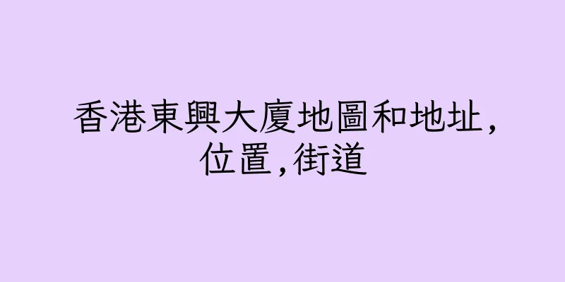 香港東興大廈地圖和地址,位置,街道