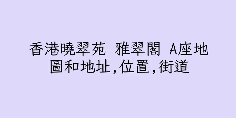 香港曉翠苑 雅翠閣 A座地圖和地址,位置,街道