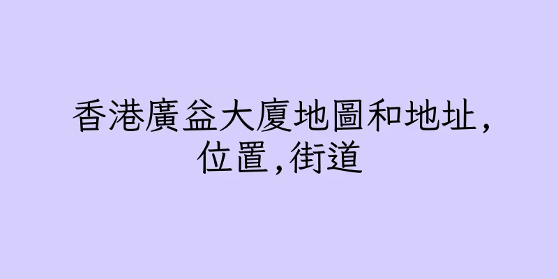 香港廣益大廈地圖和地址,位置,街道