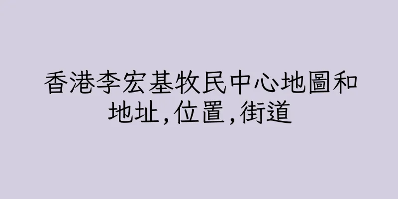 香港李宏基牧民中心地圖和地址,位置,街道