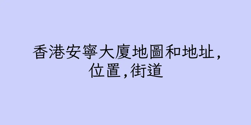 香港安寧大廈地圖和地址,位置,街道