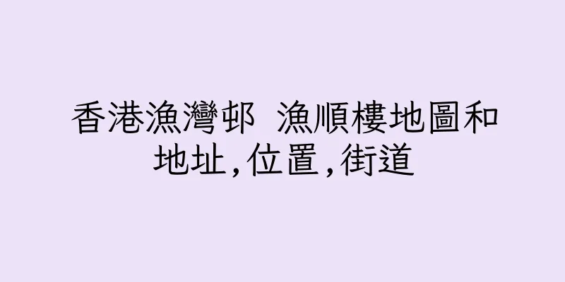 香港漁灣邨 漁順樓地圖和地址,位置,街道