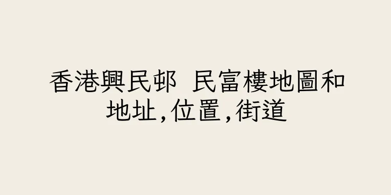 香港興民邨 民富樓地圖和地址,位置,街道