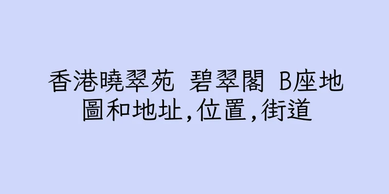香港曉翠苑 碧翠閣 B座地圖和地址,位置,街道