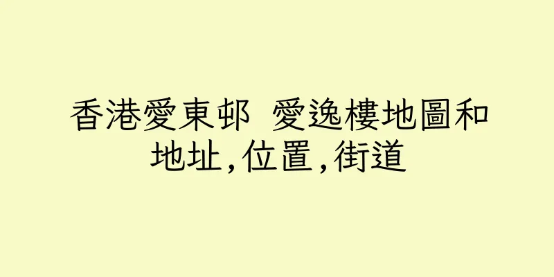 香港愛東邨 愛逸樓地圖和地址,位置,街道