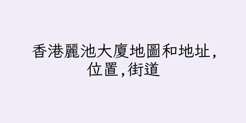 香港麗池大廈地圖和地址,位置,街道