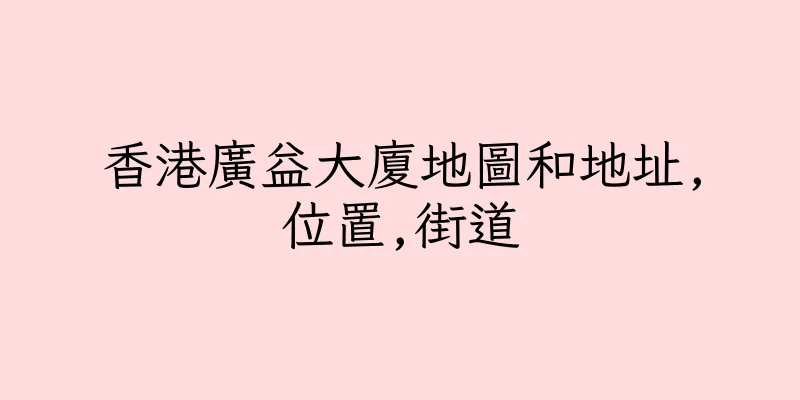 香港廣益大廈地圖和地址,位置,街道
