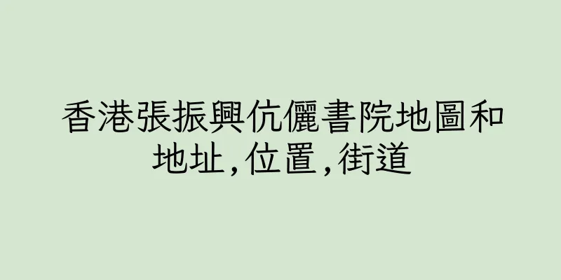 香港張振興伉儷書院地圖和地址,位置,街道