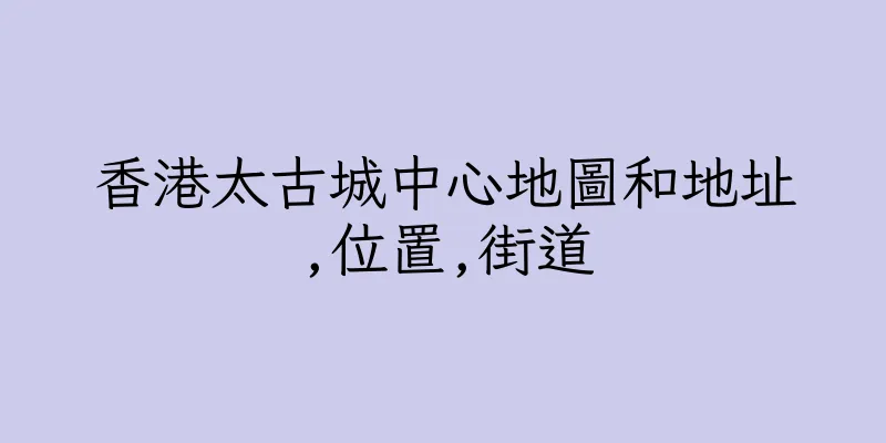 香港太古城中心地圖和地址,位置,街道