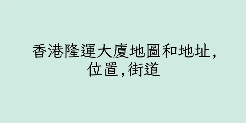 香港隆運大廈地圖和地址,位置,街道