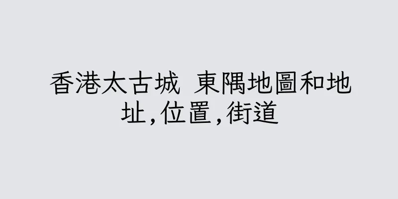 香港太古城 東隅地圖和地址,位置,街道
