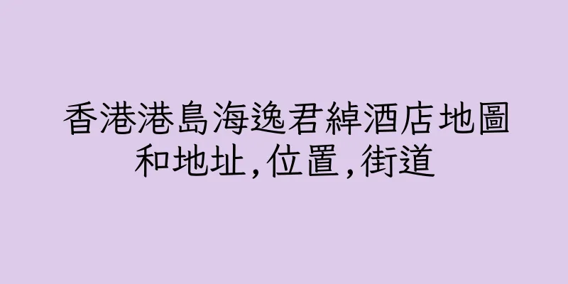 香港港島海逸君綽酒店地圖和地址,位置,街道