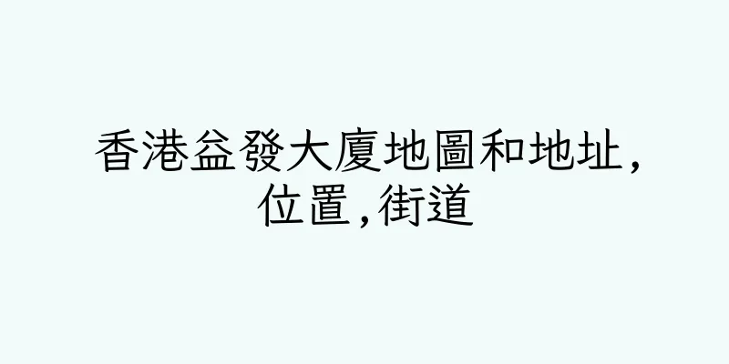 香港益發大廈地圖和地址,位置,街道