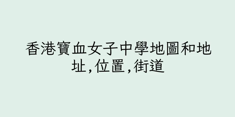 香港寶血女子中學地圖和地址,位置,街道