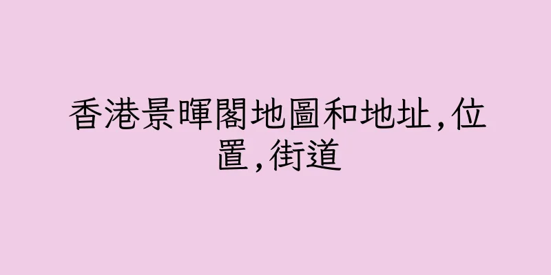 香港景暉閣地圖和地址,位置,街道