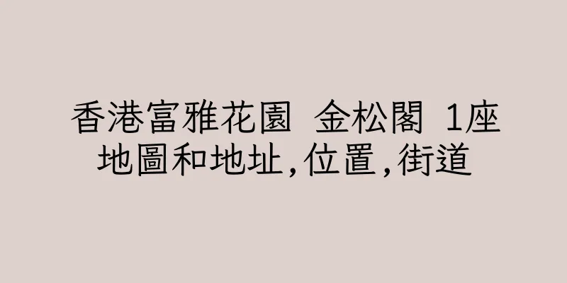 香港富雅花園 金松閣 1座地圖和地址,位置,街道