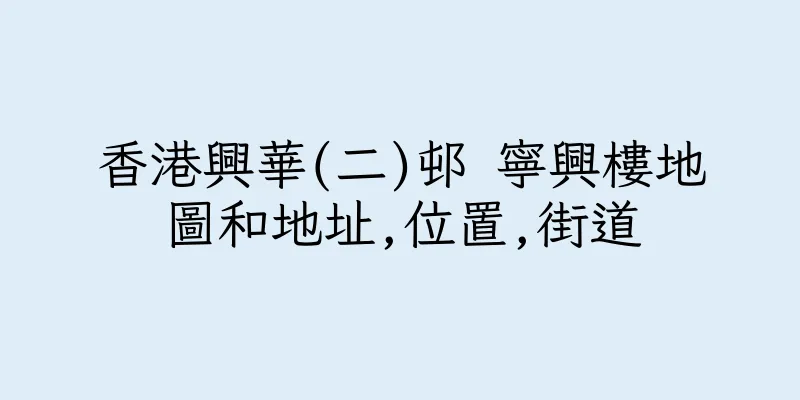香港興華(二)邨 寧興樓地圖和地址,位置,街道
