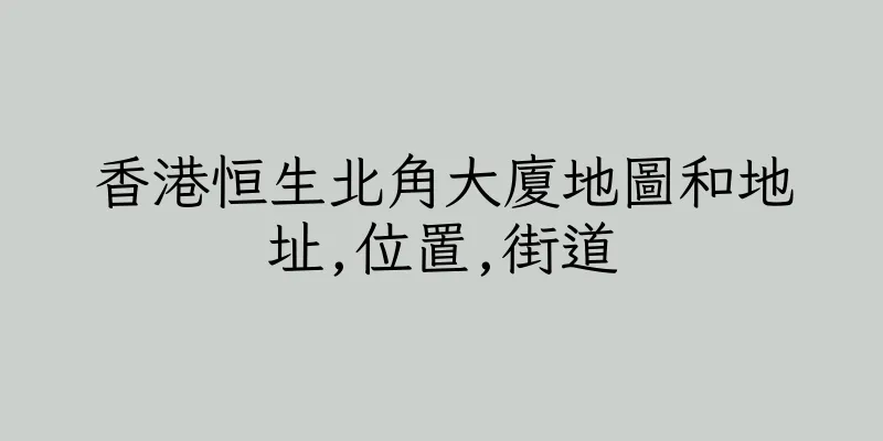 香港恒生北角大廈地圖和地址,位置,街道