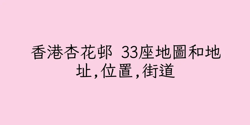 香港杏花邨 33座地圖和地址,位置,街道