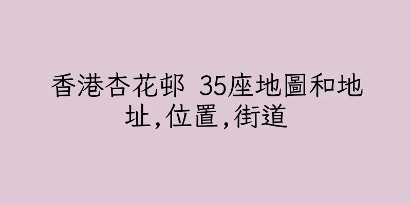 香港杏花邨 35座地圖和地址,位置,街道