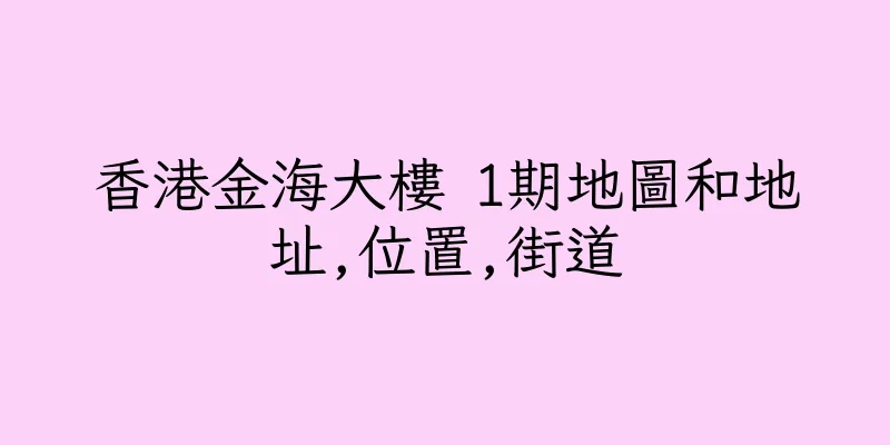 香港金海大樓 1期地圖和地址,位置,街道