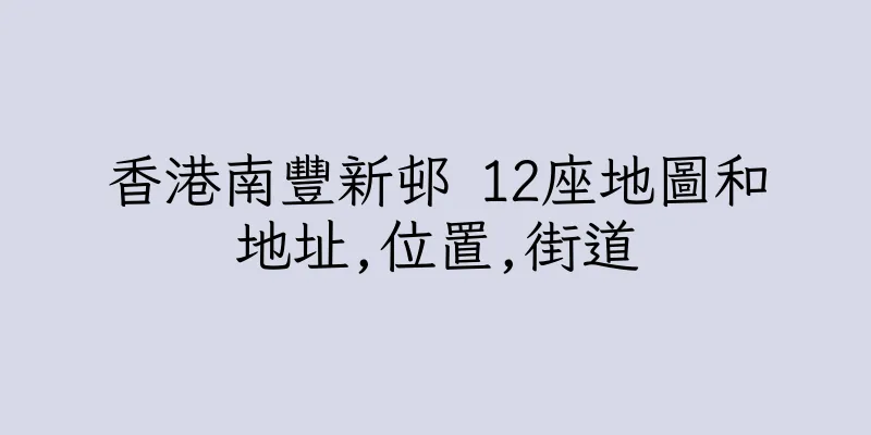 香港南豐新邨 12座地圖和地址,位置,街道