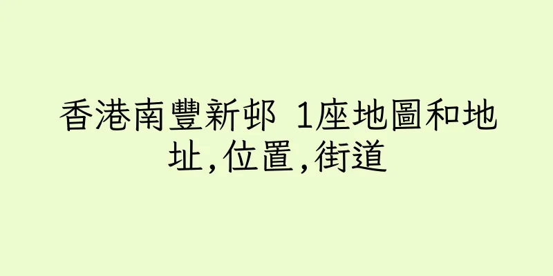香港南豐新邨 1座地圖和地址,位置,街道