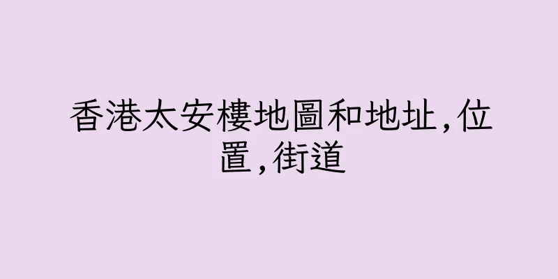 香港太安樓地圖和地址,位置,街道