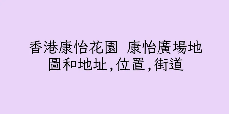 香港康怡花園 康怡廣場地圖和地址,位置,街道