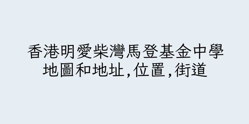 香港明愛柴灣馬登基金中學地圖和地址,位置,街道