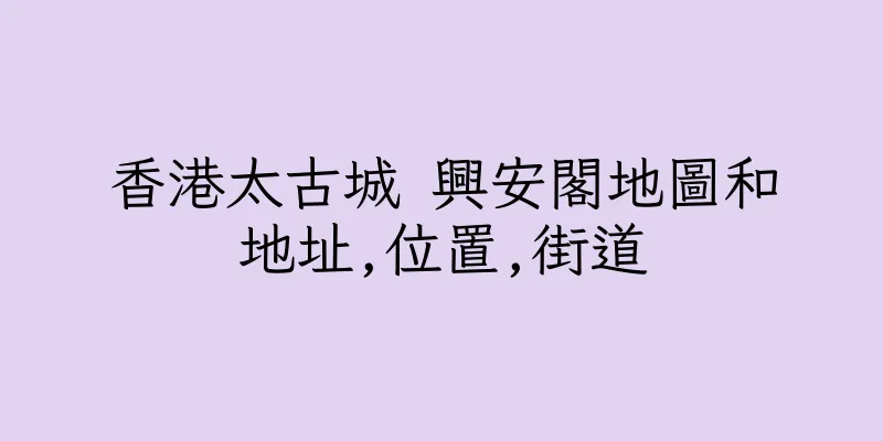 香港太古城 興安閣地圖和地址,位置,街道