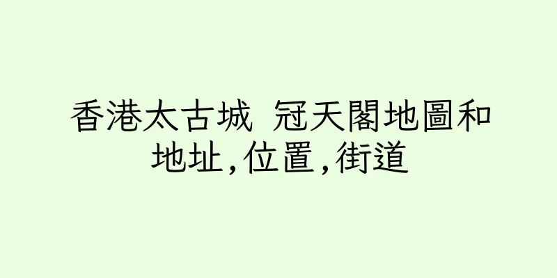 香港太古城 冠天閣地圖和地址,位置,街道