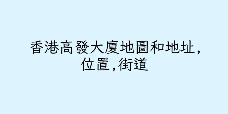 香港高發大廈地圖和地址,位置,街道