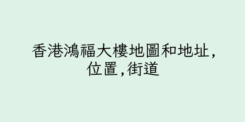 香港鴻福大樓地圖和地址,位置,街道