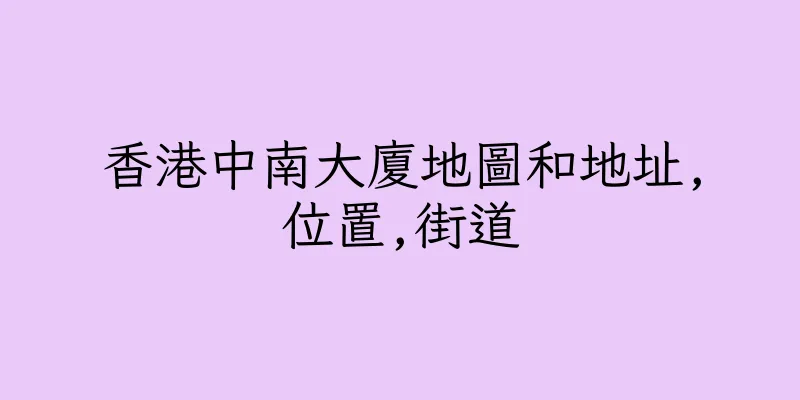 香港中南大廈地圖和地址,位置,街道