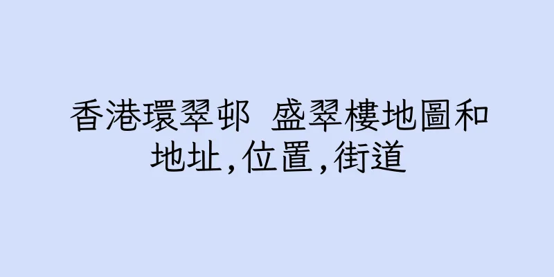 香港環翠邨 盛翠樓地圖和地址,位置,街道