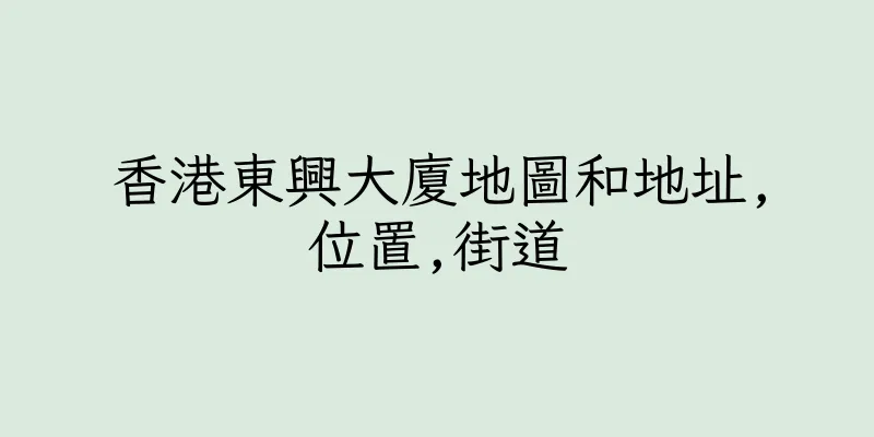 香港東興大廈地圖和地址,位置,街道