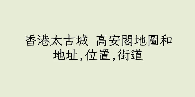 香港太古城 高安閣地圖和地址,位置,街道
