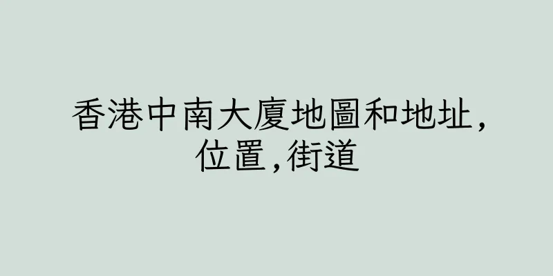 香港中南大廈地圖和地址,位置,街道